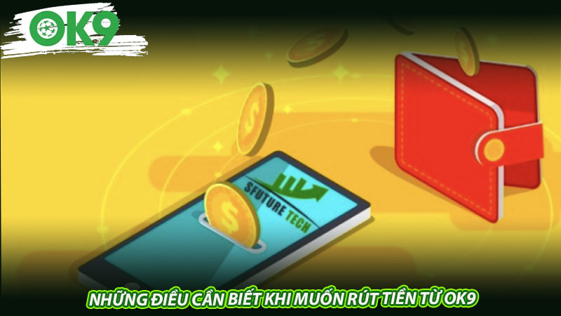 Những điều cần biết khi muốn rút tiền từ OK9